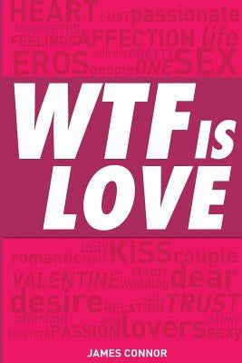 WTF is LOVE: What is love? Almost 1000 hilarious & inspiring definitions, quotations, verses and sayings about LOVE & ROMANCE! by Connor, James