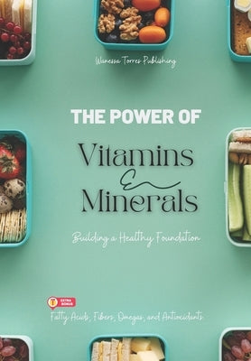 Vitamins and Minerals: Building a Healthy Foundation: "Food is our first medicine." by Torres, Wanessa
