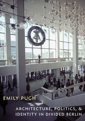 Architecture, Politics, and Identity in Divided Berlin by Pugh, Emily