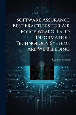 Software Assurance Best Practices for Air Force Weapon and Information Technology Systems Are We Bleeding by Maxon, Ryan A.