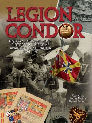 Legion Condor: History - Organization - Aircraft - Uniforms - Awards - Memorabilia - 1936-1939 by Arias, Raúl