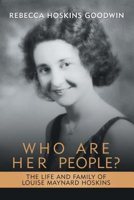 Who Are Her People?: The Life and Family of Louise Maynard Hoskins by Goodwin, Rebecca