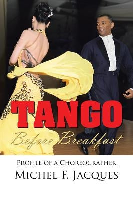 Tango Before Breakfast: Profile of a Choreographer by Jacques, Michel F.