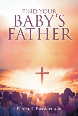 Find Your Baby's Father by Eseimokumoh, Eunice S.