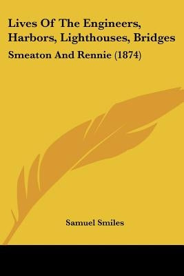 Lives of the Engineers, Harbors, Lighthouses, Bridges: Smeaton and Rennie (1874) by Smiles, Samuel, Jr.