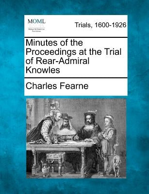 Minutes of the Proceedings at the Trial of Rear-Admiral Knowles by Fearne, Charles
