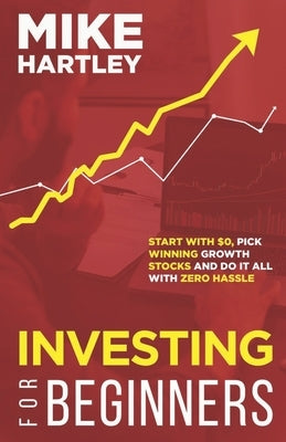 Investing for Beginners: Start With $0, Pick Winning Growth Stocks and Do It All With Zero Hassle by Hartley, Mike