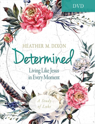 Determined - Women's Bible Study Video Content: Living Like Jesus in Every Moment by Dixon, Heather M.