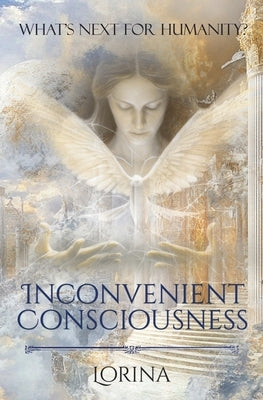 Inconvenient Consciousness: What's next for humanity? by Lorina
