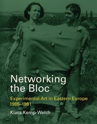 Networking the Bloc: Experimental Art in Eastern Europe 1965-1981 by Kemp-Welch, Klara
