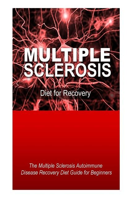 Multiple Sclerosis - Diet for Recovery: The Multiple Sclerosis Autoimmune Disease Recovery Diet Guide for Beginners by Press, Natural Cure