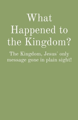 What Happened to the Kingdom?: The Kingdom, Jesus' only message gone in plain sight! by Medlock, Charles
