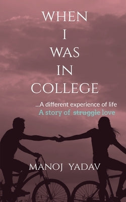 When I Was in College: ...A different experiance of life by Yadav, Manoj