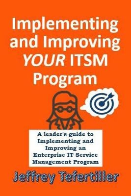 Implementing and Improving ITSM: A leader's guide to implementing and Enterprise IT Service Management by Tefertiller, Jeffrey