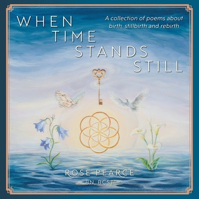 When Time Stands Still: A collection of poems about birth, stillbirth and rebirth by Pearce, Rose