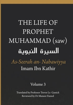 The Life of the Prophet Muhammad (saw) - Volume 3 - As Seerah An Nabawiyya - السيرة النب&# by Ibn Kathir, Imam