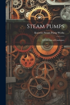 Steam Pumps: A Collection of Catalogues by Works, Knowles Steam Pump
