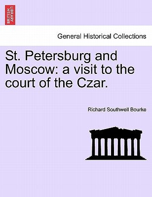 St. Petersburg and Moscow: a visit to the court of the Czar. by Bourke, Richard Southwell