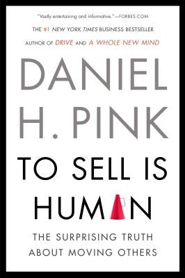 To Sell Is Human: The Surprising Truth about Moving Others by Pink, Daniel H.