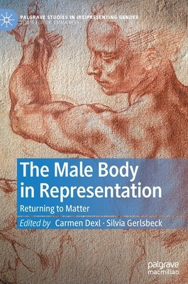 The Male Body in Representation: Returning to Matter by Dexl, Carmen