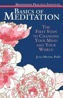 Basics of Meditation: The First Steps to Changing Your Mind and Your World by Hilton, Julia