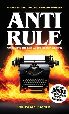 Anti Rule: Navigating The Lies About Fiction Writing by Francis, Christian