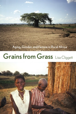 Grains from Grass: Aging, Gender, and Famine in Rural Africa by Cliggett, Lisa