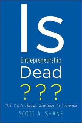 Is Entrepreneurship Dead?: The Truth about Startups in America by Shane, Scott A.