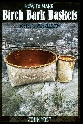 How to Make Birch Bark Baskets: Wilderness Survival Skills Series by Yost, John