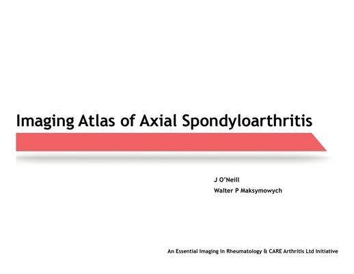 Imaging Atlas of Axial Spondyloarthritis by O'Neill, J.