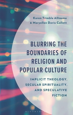 Blurring the Boundaries of Religion and Popular Culture: Implicit Theology, Secular Spirituality, and Speculative Fiction by Alliaume, Karen Trimble