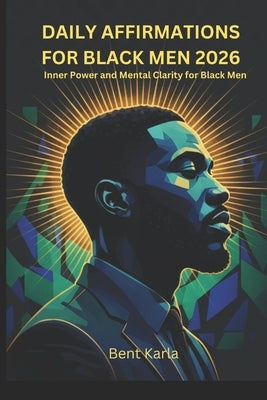 Daily Affirmations for Black Men 2026: Inner Power and Mental Clarity for Black Men by Karla, Bent