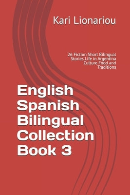 English Spanish Bilingual Collection Book 3: 26 Fiction Short Bilingual Stories Life in Argentina Culture Food and Traditions by Lionariou, Kari