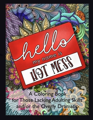 Hello, My Name is Hot Mess: A Coloring Book for Those Lacking Adulting Skills and/or the Overly Dramatic by Hart, Kimberly C.