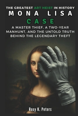 The Greatest Art Heist In History: Mona Lisa Case by K. Peters, Roxy