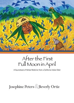 After the First Full Moon in April: A Sourcebook of Herbal Medicine from a California Indian Elder by Peters, Josephine Grant