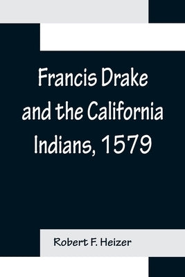 Francis Drake and the California Indians, 1579 by F. Heizer, Robert