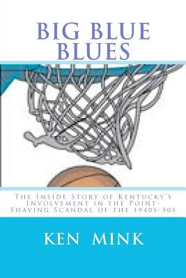 Big Blue Blues: The Inside Story of Kentucky's Involvement in the Point-Shaving Scandal of the 1940s-50s by Mink, Ken
