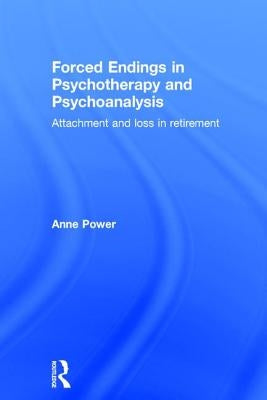 Forced Endings in Psychotherapy and Psychoanalysis: Attachment and loss in retirement by Power, Anne