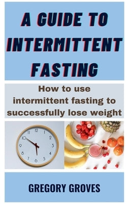 A Guide To Intermittent Fasting by Groves, Gregory