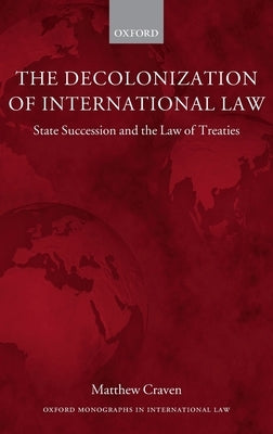 Decolonization of International Law: State Succession and the Law of Treaties by Craven, Matthew