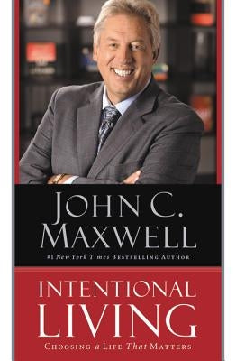 Intentional Living: Choosing a Life That Matters by Maxwell, John C.