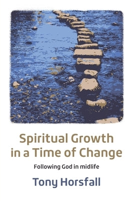 Spiritual Growth in a Time of Change: Following God in midlife by Horsfall, Tony
