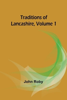 Traditions of Lancashire, Volume 1 by Roby, John