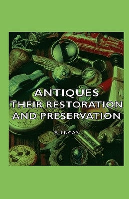 Antiques - Their Restoration and Preservation by Lucas, A.