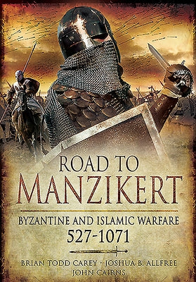 Road to Manzikert: Byzantine and Islamic Warfare, 527-1071 by Cairns, John