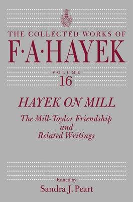 Hayek on Mill: The Mill-Taylor Friendship and Related Writings Volume 16 by Hayek, F. a.