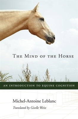 The Mind of the Horse: An Introduction to Equine Cognition by LeBlanc, Michel-Antoine