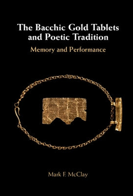 The Bacchic Gold Tablets and Poetic Tradition: Memory and Performance by McClay, Mark
