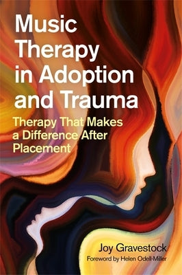 Music Therapy in Adoption and Trauma: Therapy That Makes a Difference After Placement by Gravestock, Joy